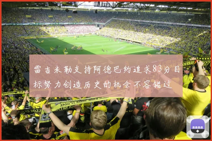 雷吉米勒支持阿德巴约追求83分目标努力创造历史的机会不容错过