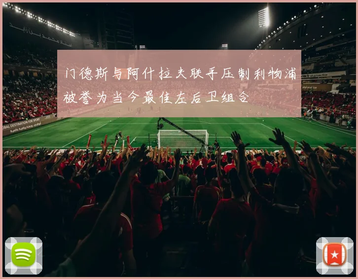 门德斯与阿什拉夫联手压制利物浦被誉为当今最佳左后卫组合